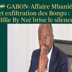GABON – Affaire Mbanié et exfiltration des Bongo : Bilie By Nzé brise le silence.