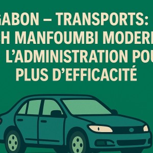 GABON – Transports : Ulrich Manfoumbi modernise l’Administration pour plus d’efficacité