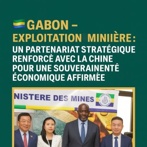 GABON – Exploitation minière : Un partenariat stratégique renforcé avec la Chine pour une souveraineté économique affirmée