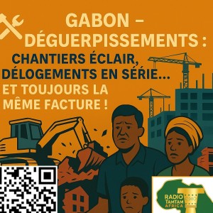 EDITORIAL par Félicité VINCENT Rédactrice en chef  : Gabon – Déguerpissements : chantiers éclair, délogements en série… et toujours la même facture !e