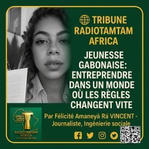 Jeunesse gabonaise : entreprendre dans un monde où les règles changent vite  Par Félicité Amaneyâ Râ VINCENT – Journaliste, Ingénierie sociale
