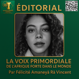 ✍️ Editorial par Félicité Amaneyâ Râ Vincent Chef  LA VOIX PRIMORDIALE DE L’AFRIQUE DANS LE MONDE