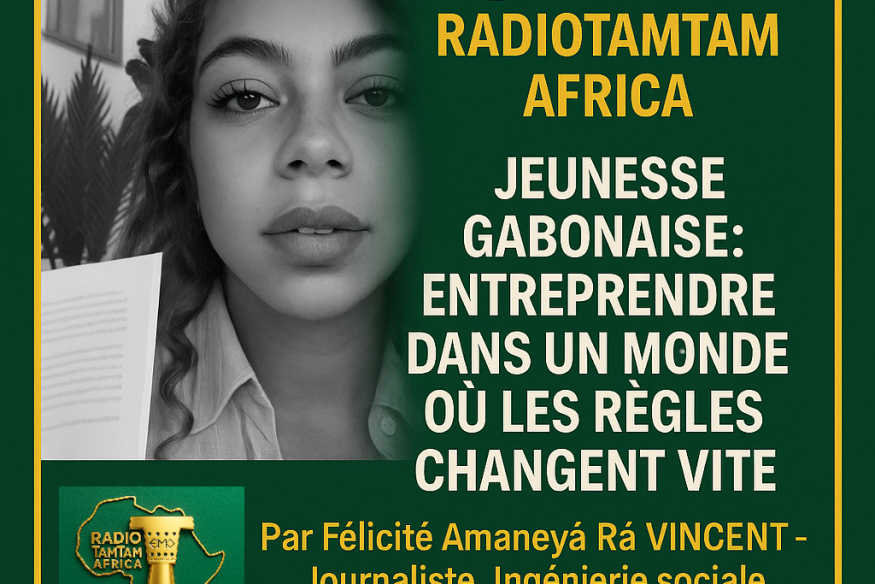 Jeunesse gabonaise : entreprendre dans un monde où les règles changent vite  Par Félicité Amaneyâ Râ VINCENT – Journaliste, Ingénierie sociale