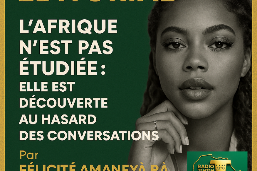 ÉDITORIAL – LA VOIX PRIMORDIALE DE L’AFRIQUE FORTE DANS LE MONDE « L’Afrique n’est pas étudiée : elle est découverte au hasard des conversations »