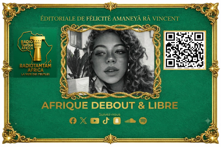 RADIOTAMTAM AFRICA — ÉDITORIAL AFRIQUE DEBOUT & LIBRE par Félicité Amaneyâ Râ VINCENT